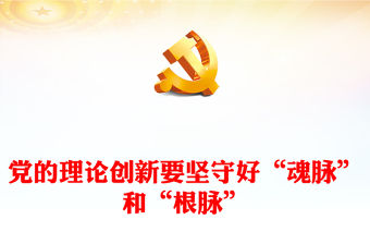 2023黨的理論創新要堅守好“魂脈”和“根脈”PPT大氣精美風黨員干部學習教育專題黨課課件(講稿)