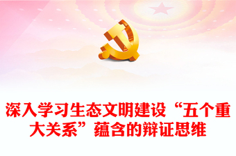 2023生態(tài)文明建設“五個重大關系”蘊含的辯證思維ppt精美黨政風持續(xù)不斷推進生態(tài)文明建設黨組織黨支部黨員學習培訓黨課課件(講稿)