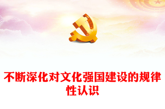 不斷深化對文化強國建設(shè)的規(guī)律性認(rèn)識PPT黨政風(fēng)深入學(xué)習(xí)習(xí)近平文化思想專題黨課課件模板(講稿)
