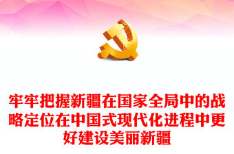 牢牢把握新疆在國家全局中的戰(zhàn)略定位在中國式現(xiàn)代化進(jìn)程中更好建設(shè)美麗新疆PPT總書記考察重要講話系列黨課課件(講稿)