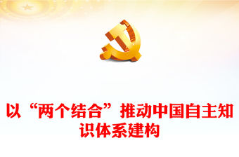 2023以“兩個結合”推動中國自主知識體系建構PPT大氣精美風黨員干部學習教育專題黨課課件(講稿)