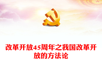 致敬改革開放45周年P(guān)PT黨政風(fēng)充分認識我國改革開放的方法論課件(講稿)