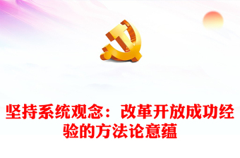 堅(jiān)持系統(tǒng)觀念：改革開放成功經(jīng)驗(yàn)的方法論意蘊(yùn)ppt黨建風(fēng)推進(jìn)新時(shí)代改革開放黨課模板(講稿)