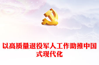 以高質量退役軍人工作助推中國式現代化ppt大氣精美中國式現代化微黨課課件(講稿)