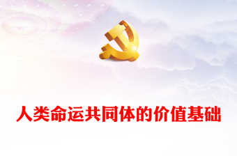 人類命運(yùn)共同體的價(jià)值基礎(chǔ)ppt紅色經(jīng)典人類命運(yùn)共同體專題微黨課課件(講稿)