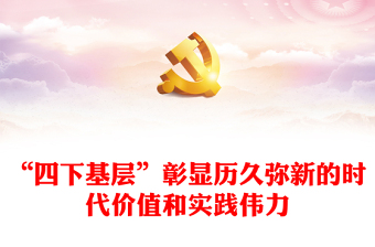 “四下基層”彰顯歷久彌新的時(shí)代價(jià)值和實(shí)踐偉力ppt簡約時(shí)尚始終堅(jiān)持“四下基層”的工作方法專題微黨課(講稿)