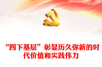 “四下基層”彰顯歷久彌新的時代價值和實踐偉力PPT黨政風學習思想主題教育黨課課件模板(講稿)