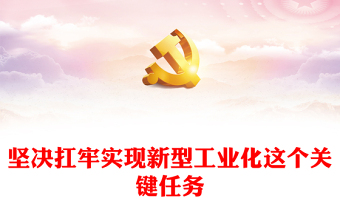 堅(jiān)決扛牢實(shí)現(xiàn)新型工業(yè)化這個(gè)關(guān)鍵任務(wù)ppt精美黨建中國(guó)特色新型工業(yè)化道路專題課件(講稿)