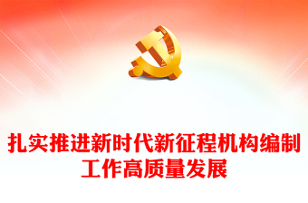 扎實(shí)推進(jìn)新時(shí)代新征程機(jī)構(gòu)編制工作高質(zhì)量發(fā)展PPT黨政風(fēng)深化機(jī)構(gòu)編制工作的規(guī)律性認(rèn)識(shí)課件模板(講稿)