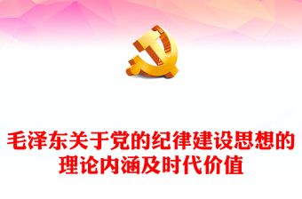毛澤東關于黨的紀律建設思想的理論內(nèi)涵及時代價值ppt紅色精美加強黨的紀律建設黨組織微黨課(講稿)