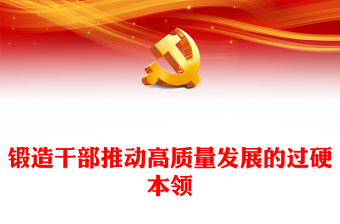 鍛造干部推動(dòng)高質(zhì)量發(fā)展的過硬本領(lǐng)PPT精美大氣干部教育培訓(xùn)黨課課件(講稿)