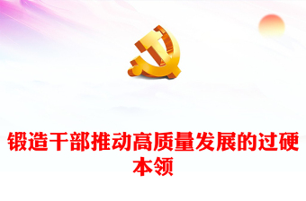 鍛造干部推動(dòng)高質(zhì)量發(fā)展的過硬本領(lǐng)ppt黨建風(fēng)干部教育培訓(xùn)專題微黨課課件(講稿)