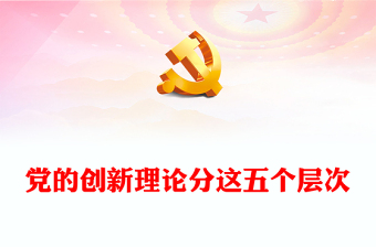 黨的創(chuàng)新理論的五個(gè)層次PPT紅色精美黨建理論主題黨課課件(講稿)