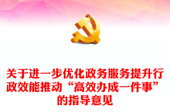 關(guān)于進(jìn)一步優(yōu)化政務(wù)服務(wù)提升行政效能推動(dòng)“高效辦成一件事”的指導(dǎo)意見PPT課件(講稿)