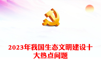 2023年我國(guó)生態(tài)文明建設(shè)十大熱點(diǎn)問(wèn)題ppt大氣精美深入推進(jìn)我國(guó)新時(shí)代生態(tài)文明建設(shè)專題微黨課(講稿)