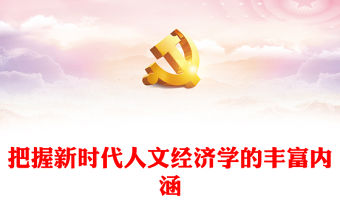 把握新時代人文經濟學的豐富內涵PPT黨政風學習文化思想黨課課件(講稿)