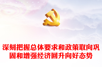 深刻把握總體要求和政策取向鞏固和增強經(jīng)濟回升向好態(tài)勢PPT精美深入學習中央經(jīng)濟工作會議主題黨課(講稿)