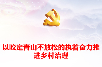 以咬定青山不放松的執(zhí)著奮力推進(jìn)鄉(xiāng)村治理ppt大氣簡潔鄉(xiāng)村振興戰(zhàn)略專題微黨課(講稿)