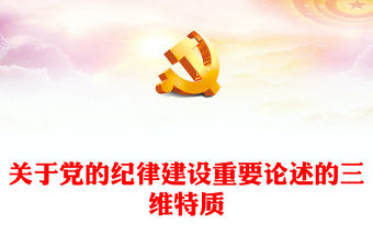 關于黨的紀律建設重要論述的三維特質PPT紅色簡潔學習教育黨課課件模板(講稿)