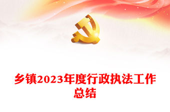 鄉(xiāng)鎮(zhèn)2023年度行政執(zhí)法工作總結(jié)PPT精美大氣機關(guān)單位總結(jié)匯報模板(講稿)