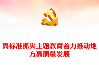 高標(biāo)準(zhǔn)抓實主題教育著力推動地方高質(zhì)量發(fā)展PPT黨課課件(講稿)