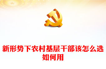 新形勢(shì)下農(nóng)村基層干部該怎么選如何用PPT紅色精美鄉(xiāng)村振興干部隊(duì)伍建設(shè)黨課(講稿)