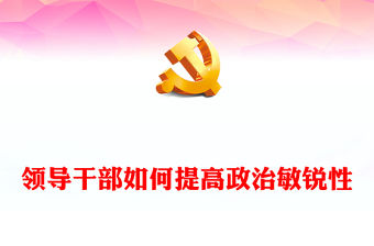 領(lǐng)導(dǎo)干部如何提高政治敏銳性PPT精美大氣黨員干部素質(zhì)能力提升專題黨課(講稿)