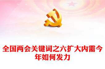 2024全國兩會關(guān)鍵詞之六PPT精美大氣擴大內(nèi)需今年如何發(fā)力微黨課下載(講稿)