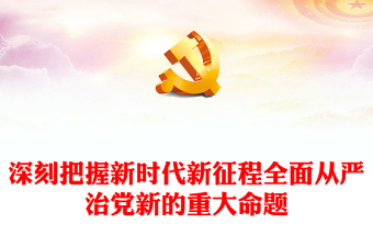 深刻把握新時代新征程全面從嚴(yán)治黨新的重大命題PPT精美黨政風(fēng)學(xué)習(xí)教育黨課課件模板(講稿)
