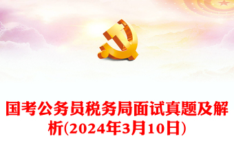 2024年3月10日国考公务员税务局面试真题及解析