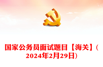 2024年2月29日國家公務(wù)員面試題目【海關(guān)】
