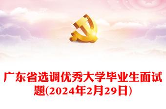 2024年2月29日廣東省選調(diào)優(yōu)秀大學(xué)畢業(yè)生面試題
