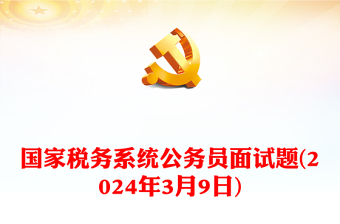 2024年3月9日國家稅務系統(tǒng)公務員面試題