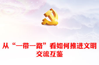 從“一帶一路”看如何推進(jìn)文明交流互鑒PPT精美黨政風(fēng)深入學(xué)習(xí)宣傳思想文化工作課件模板(講稿)