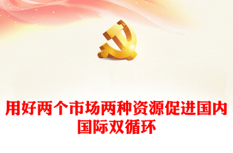 用好兩個市場兩種資源促進國內國際雙循環(huán)PPT大氣風學習教育黨課課件模板(講稿)