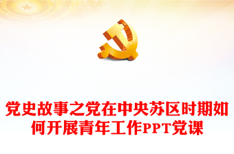黨在中央蘇區(qū)時(shí)期如何開展青年工作PPT紅色精美黨史故事課件(講稿) 黨在中央蘇區(qū)時(shí)期如何開展青年工作PPT紅色精美黨史故事課件(講稿)
