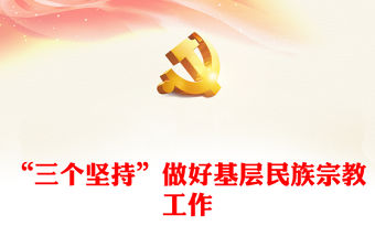 “三個堅持”做好基層民族宗教工作PPT紅色精美鄉鎮民族工作課件(講稿)