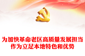 為加快革命老區(qū)高質(zhì)量發(fā)展擔(dān)當(dāng)作為PPT簡(jiǎn)潔精美立足本地特色和優(yōu)勢(shì)課件下載(講稿)