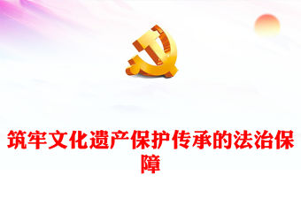 筑牢文化遺產保護傳承的法治保障PPT黨建風深入理解文化遺產保護傳承的重大意義課件(講稿)