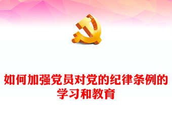 如何加強(qiáng)黨員對(duì)黨的紀(jì)律條例的學(xué)習(xí)和教育PPT課件下載(講稿)