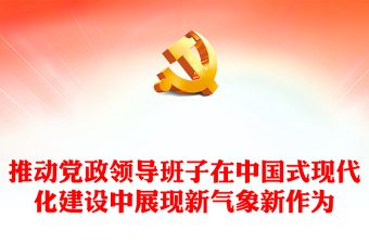 推動黨政領導班子在中國式現(xiàn)代化建設中展現(xiàn)新氣象新作為PPT微黨課下載(講稿)