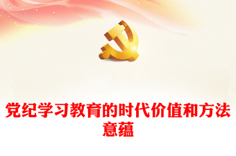 黨紀學習教育的時代價值和方法意蘊PPT簡約風全黨開展黨紀學習教育工作課件模板(講稿)