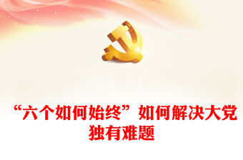 “六個如何始終”如何解決大黨獨有難題PPT黨課課件(講稿)