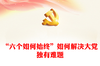 “六個(gè)如何始終”如何解決大黨獨(dú)有難題PPT黨課課件(講稿)