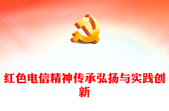 紅色電信精神傳承弘揚(yáng)與實(shí)踐創(chuàng)新PPT課件(講稿)