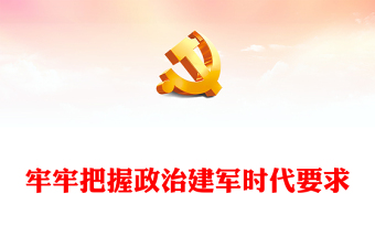 牢牢把握政治建軍時(shí)代要求PPT精美大氣習(xí)主席重要講話黨課(講稿) 牢牢把握政治建軍時(shí)代要求PPT精美大氣習(xí)主席重要講話黨課(講稿)