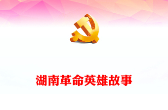 湖南革命英雄故事PPT精美簡潔講述英雄事跡賡續(xù)紅色血脈黨史人物介紹黨課(講稿)