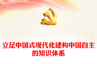立足中國式現代化建構中國自主的知識體系PPT黨政風黨員干部學習教育黨課課件(講稿)