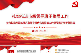 扎實推進市級領導班子換屆工作PPT紅色大氣著力打造政治過硬具備領導現代化建設能力的領導班子和干部隊伍黨課