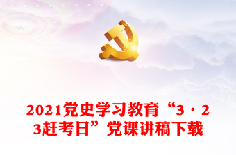 2021黨史學(xué)習(xí)教育“3·23趕考日”黨課講稿下載